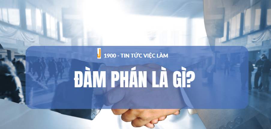 Đàm phán là gì? Kỹ năng và tư duy của nhà đàm phán