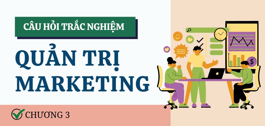 Câu hỏi trắc nghiệm CHƯƠNG 3 (có đáp án) | Đề cương ôn tập Quản trị Marketing