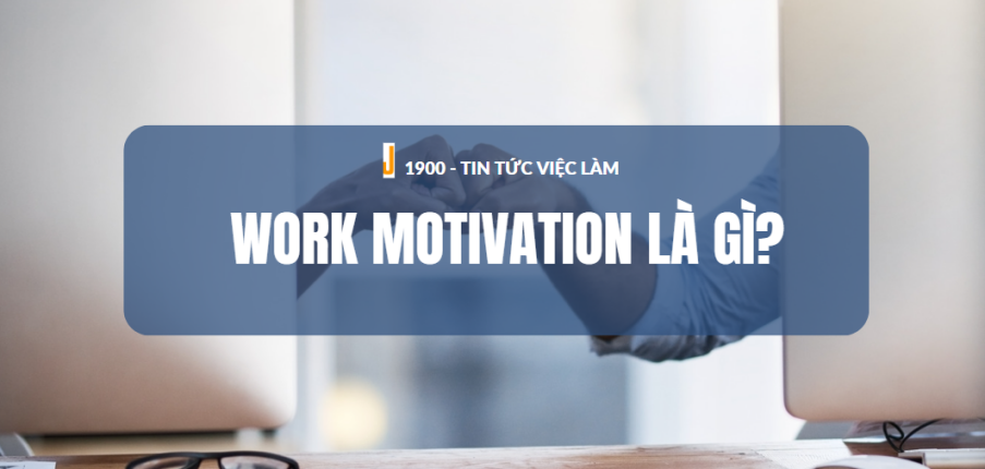 Work Motivation là gì? 10 hoạt động thúc đẩy động lực làm việc