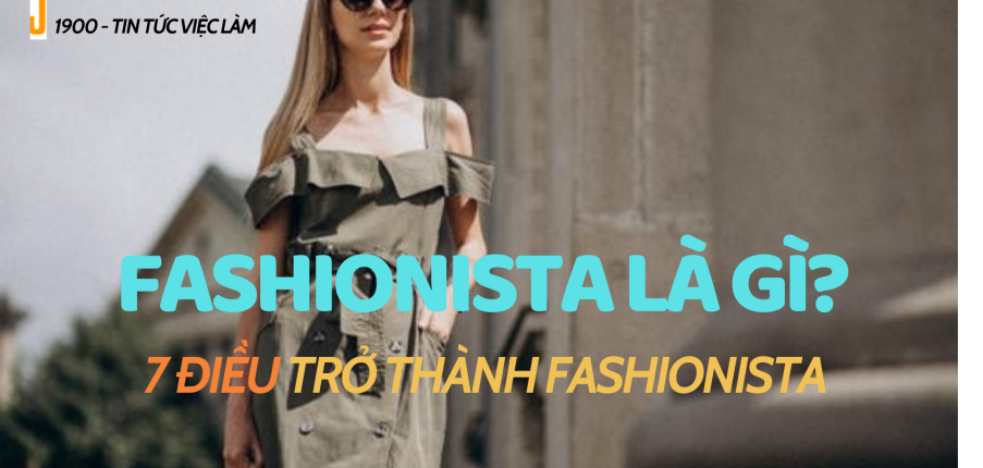 Fashionista là gì? 7 điều giúp bạn trở thành fashionista đầy phong cách