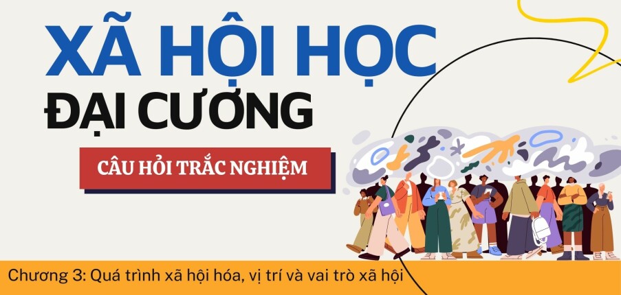 Câu hỏi trắc nghiệm QUY TRÌNH XÃ HỘI HÓA, VỊ TRÍ VÀ VAI TRÒ XÃ HỘI | Xã hội học đại cương | Trường Đại học Khoa Học Xã Hội và Nhân Văn