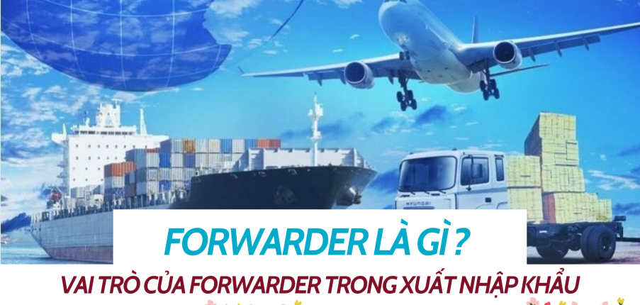 Forwarder là gì ? Vai trò của Forwarder trong xuất nhập khẩu