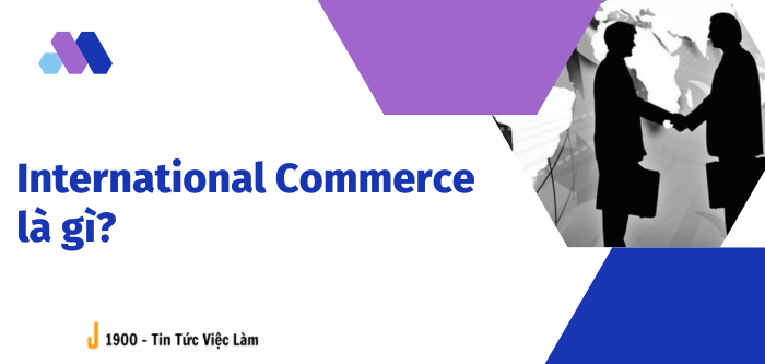 International Commerce là gì? Cơ hội việc làm, mức lương Ngành thương mại quốc tế