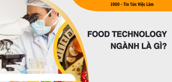 Food Technology ngành là gì? TOP công việc của ngành công nghệ thực phẩm