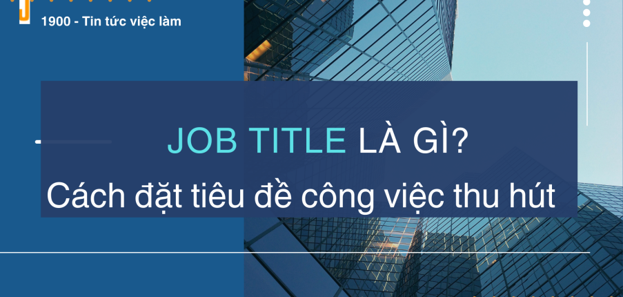 Job title là gì? Cách đặt tiêu đề công việc thu hút